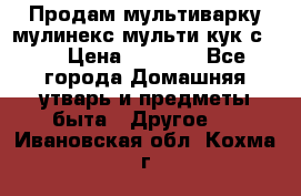 Продам мультиварку мулинекс мульти кук с490 › Цена ­ 4 000 - Все города Домашняя утварь и предметы быта » Другое   . Ивановская обл.,Кохма г.